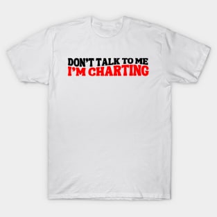 Funny Nurse Charting Life Don't Talk To Me I'm Charting Medical Professional charting T-Shirt